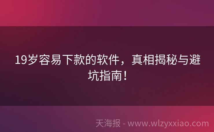 19岁容易下款的软件，真相揭秘与避坑指南！