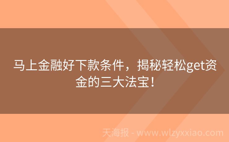 马上金融好下款条件，揭秘轻松get资金的三大法宝！