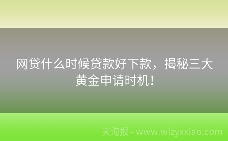 网贷什么时候贷款好下款，揭秘三大黄金申请时机！