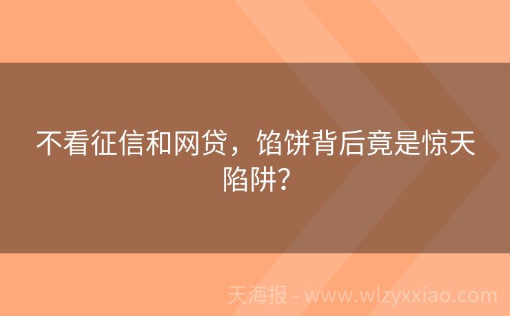不看征信和网贷，馅饼背后竟是惊天陷阱？