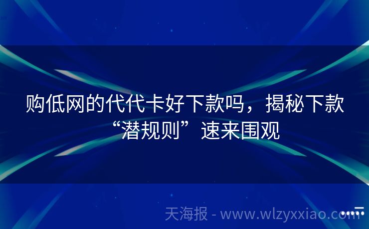 购低网的代代卡好下款吗，揭秘下款“潜规则”速来围观