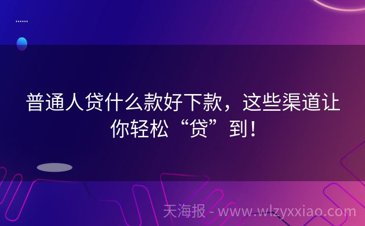 普通人贷什么款好下款，这些渠道让你轻松“贷”到！