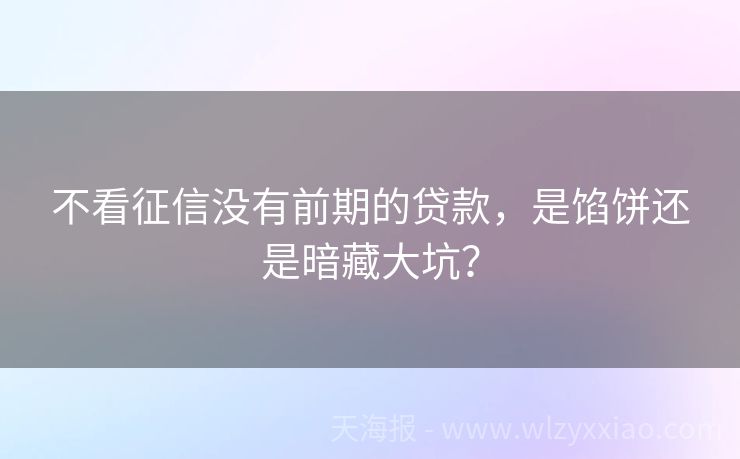 不看征信没有前期的贷款，是馅饼还是暗藏大坑？