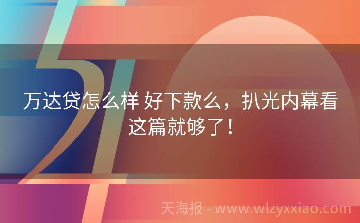 万达贷怎么样 好下款么，扒光内幕看这篇就够了！