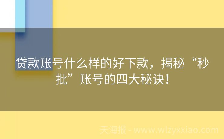 贷款账号什么样的好下款，揭秘“秒批”账号的四大秘诀！