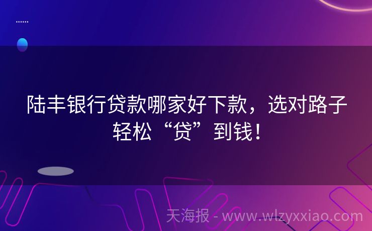 陆丰银行贷款哪家好下款，选对路子轻松“贷”到钱！
