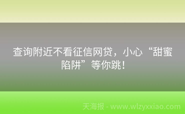 查询附近不看征信网贷，小心“甜蜜陷阱”等你跳！
