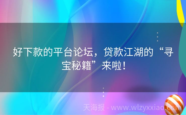 好下款的平台论坛，贷款江湖的“寻宝秘籍”来啦！