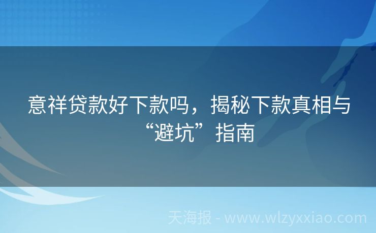 意祥贷款好下款吗，揭秘下款真相与“避坑”指南