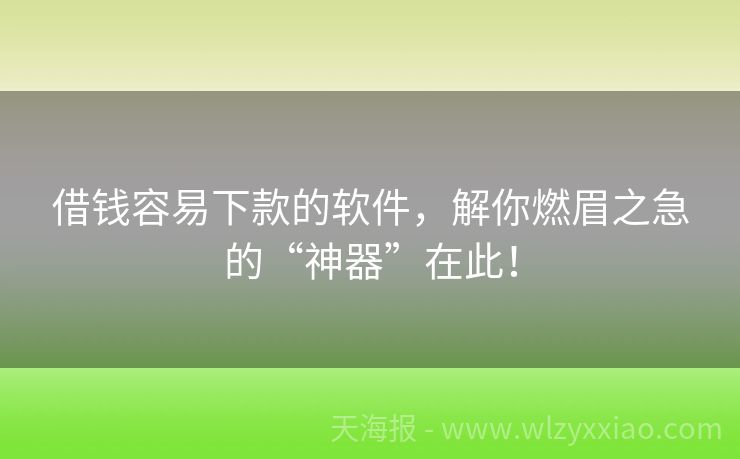 借钱容易下款的软件，解你燃眉之急的“神器”在此！