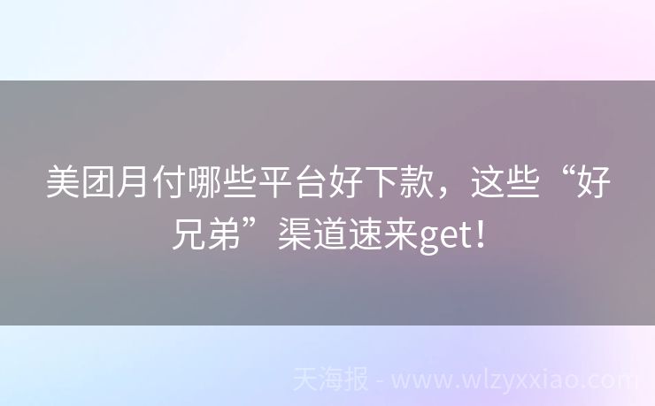 美团月付哪些平台好下款，这些“好兄弟”渠道速来get！