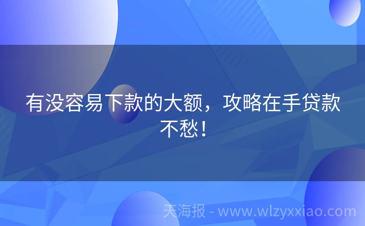 有没容易下款的大额，攻略在手贷款不愁！