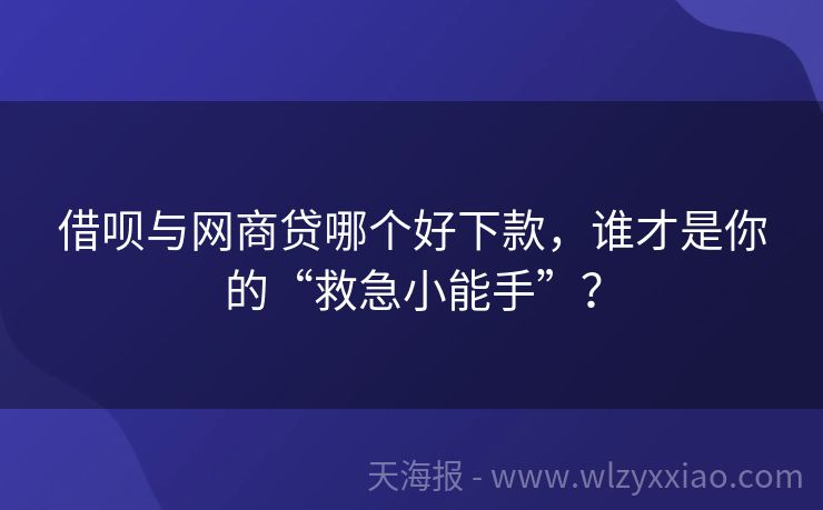 借呗与网商贷哪个好下款，谁才是你的“救急小能手”？