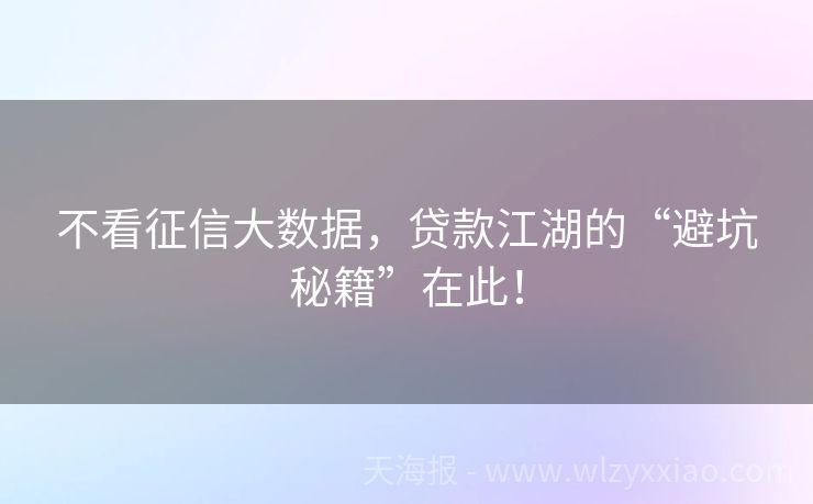 不看征信大数据，贷款江湖的“避坑秘籍”在此！
