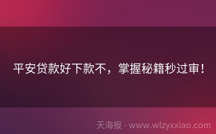 平安贷款好下款不，掌握秘籍秒过审！