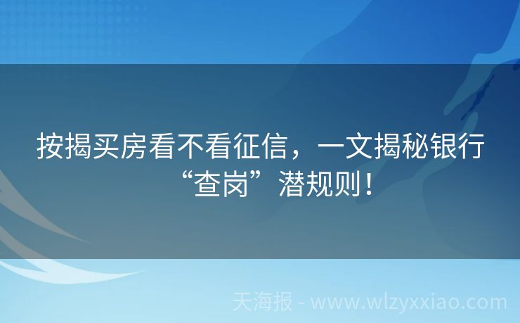 按揭买房看不看征信，一文揭秘银行“查岗”潜规则！