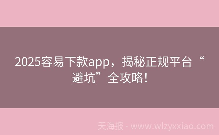 2025容易下款app，揭秘正规平台“避坑”全攻略！