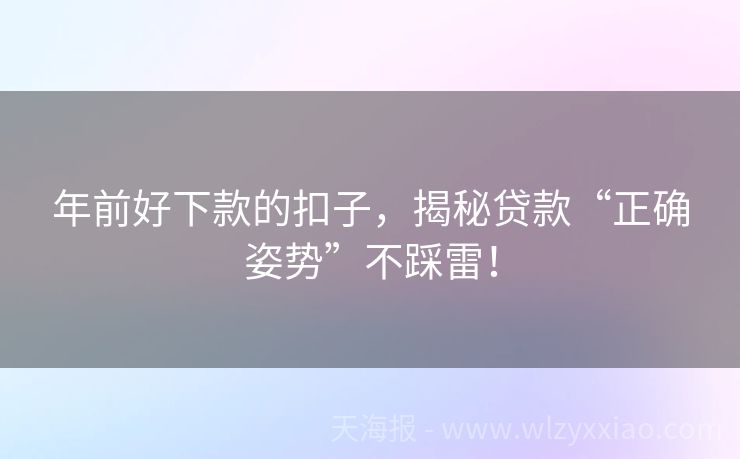 年前好下款的扣子，揭秘贷款“正确姿势”不踩雷！