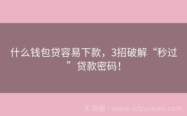 什么钱包贷容易下款，3招破解“秒过”贷款密码！