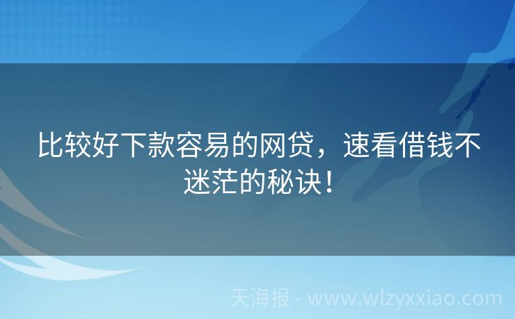 比较好下款容易的网贷，速看借钱不迷茫的秘诀！