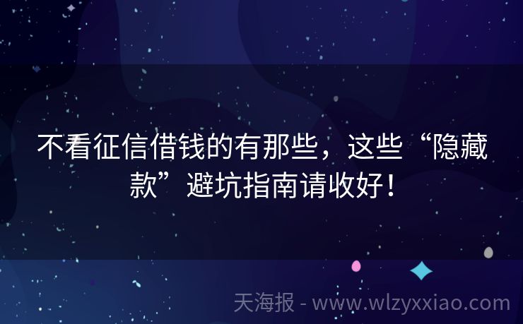 不看征信借钱的有那些，这些“隐藏款”避坑指南请收好！