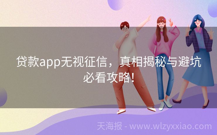 贷款app无视征信，真相揭秘与避坑必看攻略！