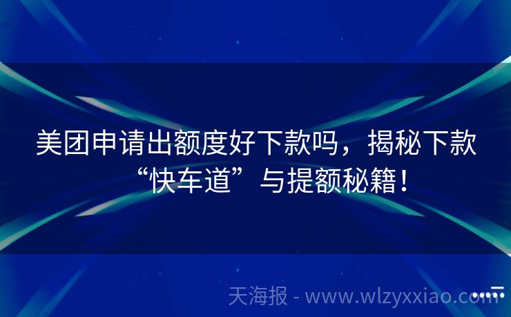 美团申请出额度好下款吗，揭秘下款“快车道”与提额秘籍！