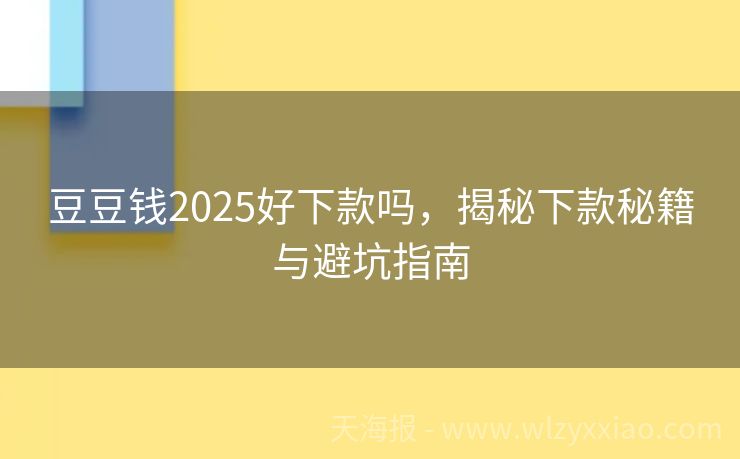 豆豆钱2025好下款吗，揭秘下款秘籍与避坑指南