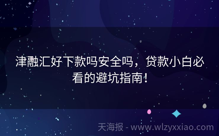 津融汇好下款吗安全吗，贷款小白必看的避坑指南！