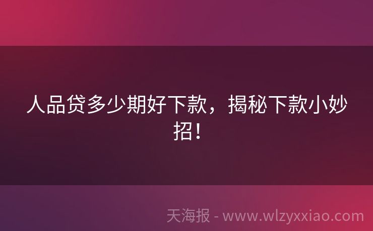 人品贷多少期好下款，揭秘下款小妙招！