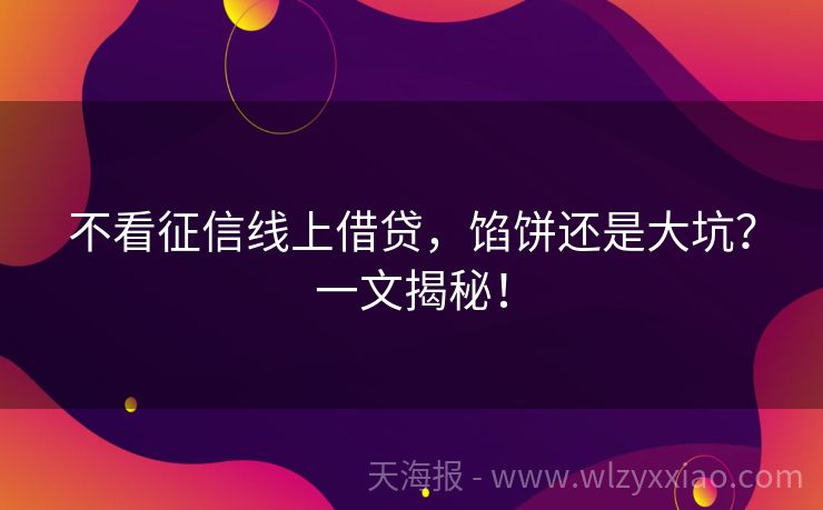 不看征信线上借贷，馅饼还是大坑？一文揭秘！