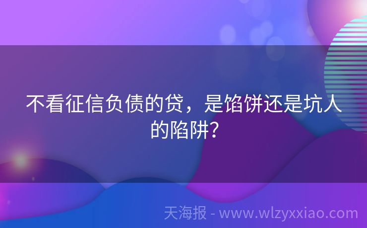 不看征信负债的贷，是馅饼还是坑人的陷阱？