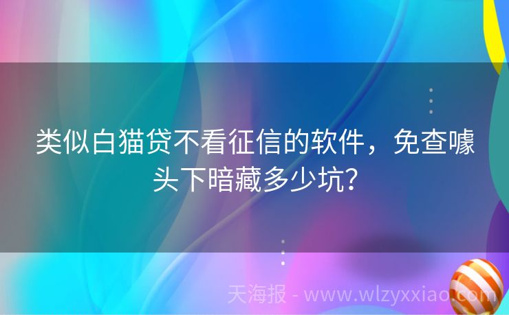 类似白猫贷不看征信的软件，免查噱头下暗藏多少坑？