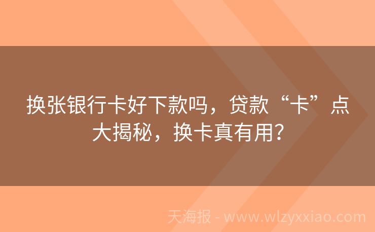 换张银行卡好下款吗，贷款“卡”点大揭秘，换卡真有用？