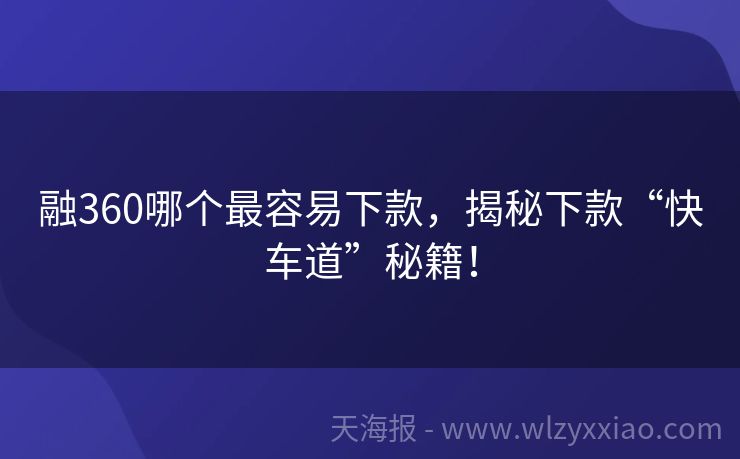 融360哪个最容易下款，揭秘下款“快车道”秘籍！