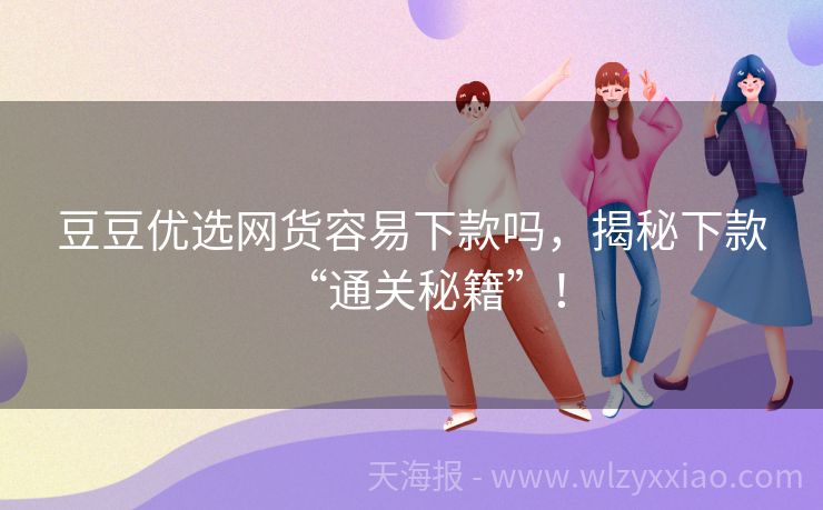 豆豆优选网货容易下款吗，揭秘下款“通关秘籍”！