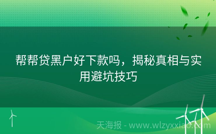 帮帮贷黑户好下款吗，揭秘真相与实用避坑技巧