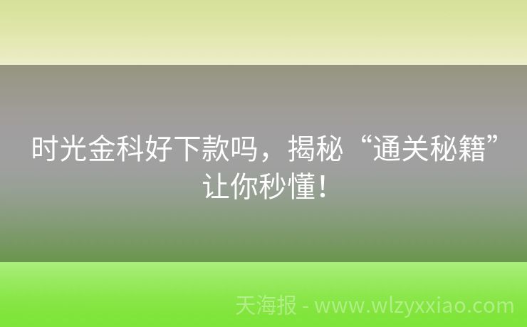 时光金科好下款吗，揭秘“通关秘籍”让你秒懂！