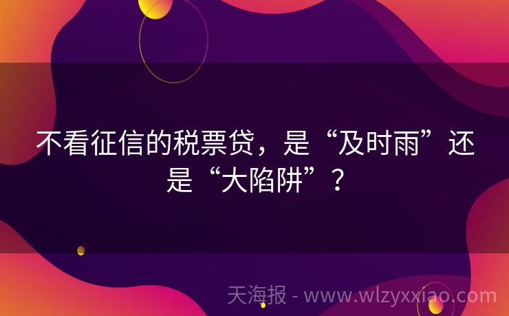 不看征信的税票贷，是“及时雨”还是“大陷阱”？