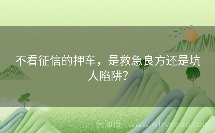 不看征信的押车，是救急良方还是坑人陷阱？