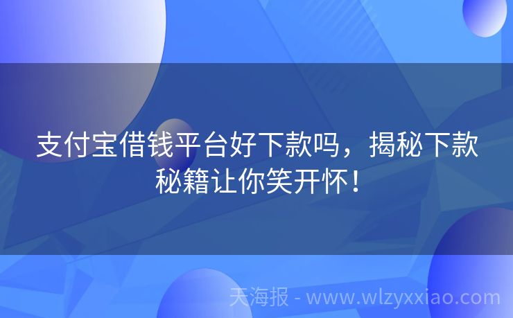 支付宝借钱平台好下款吗，揭秘下款秘籍让你笑开怀！