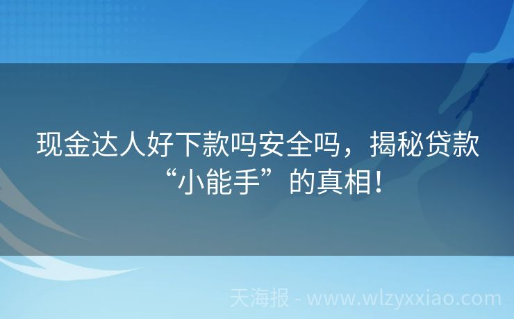 现金达人好下款吗安全吗，揭秘贷款“小能手”的真相！