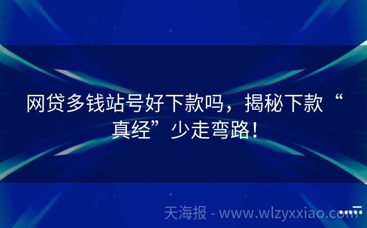 网贷多钱站号好下款吗，揭秘下款“真经”少走弯路！