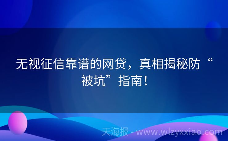 无视征信靠谱的网贷，真相揭秘防“被坑”指南！