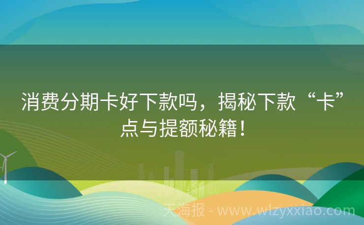 消费分期卡好下款吗，揭秘下款“卡”点与提额秘籍！