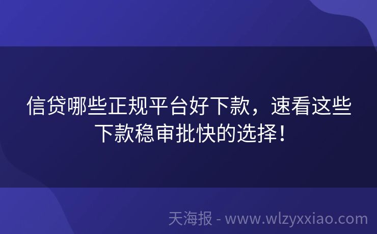信贷哪些正规平台好下款，速看这些下款稳审批快的选择！