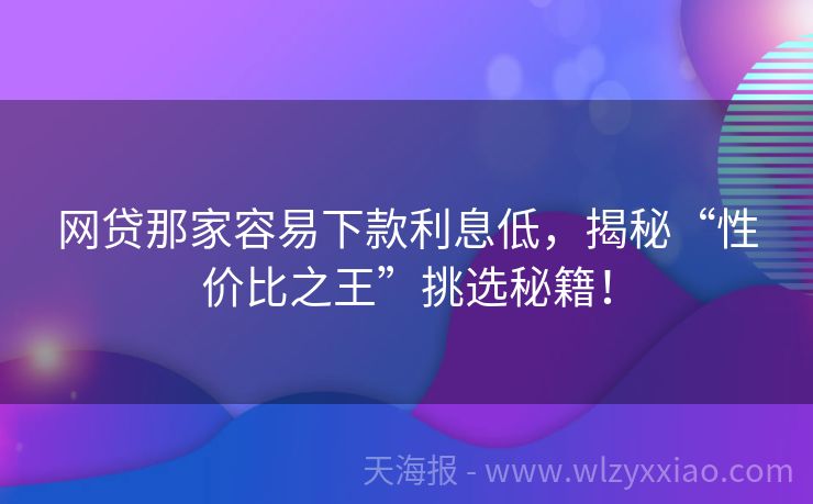 网贷那家容易下款利息低，揭秘“性价比之王”挑选秘籍！