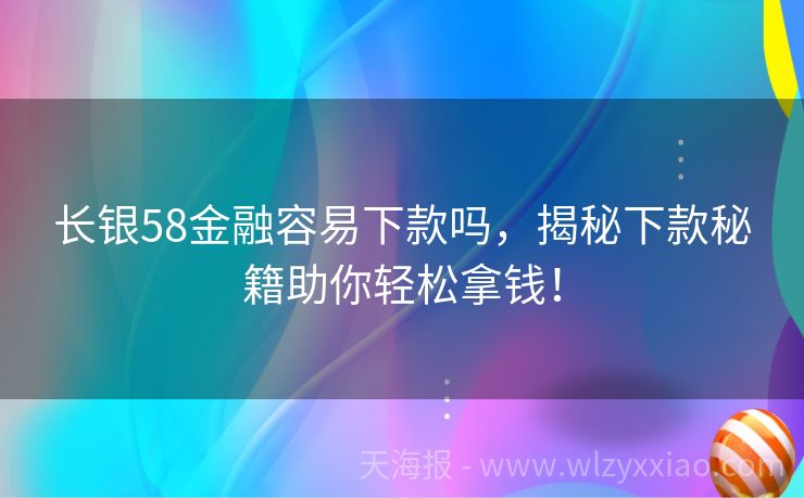 长银58金融容易下款吗，揭秘下款秘籍助你轻松拿钱！