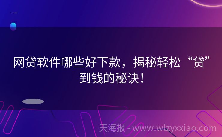 网贷软件哪些好下款，揭秘轻松“贷”到钱的秘诀！