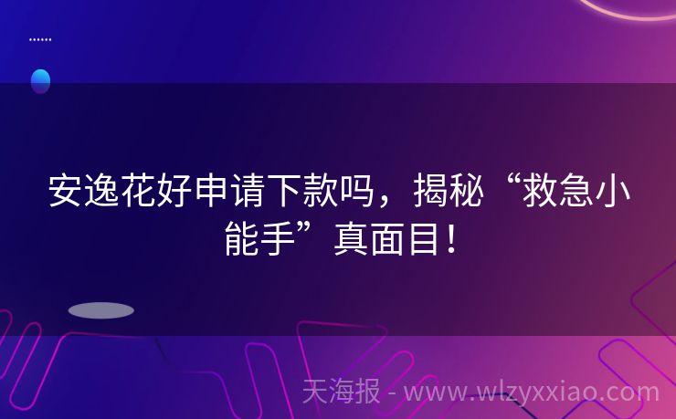安逸花好申请下款吗，揭秘“救急小能手”真面目！